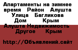 Апартаменты на зимнее время › Район ­ Алушта › Улица ­ Багликова › Дом ­ 25 - Крым, Алушта Недвижимость » Другое   . Крым